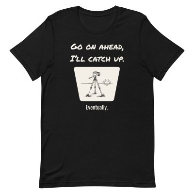 Go on ahead, I’ll catch up. Eventually. t-shirt