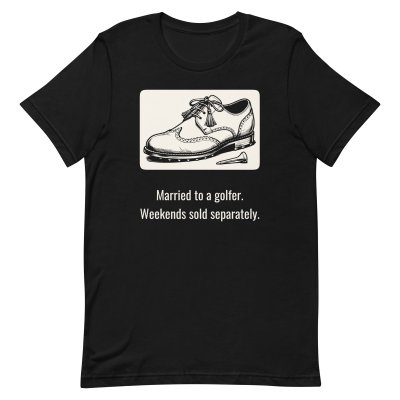 Married to a golfer. Weekends sold… t-shirt