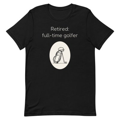 Retired: full-time golfer t-shirt