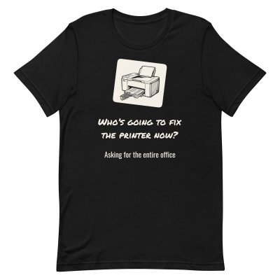 Who’s going to fix the printer now? t-shirt