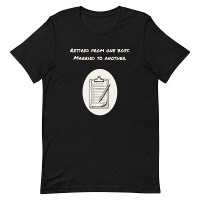 Retired from one boss. Married to… t-shirt