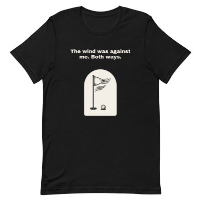 The wind was against me. Both ways. t-shirt
