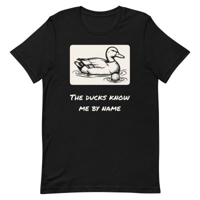 The ducks know me by name t-shirt